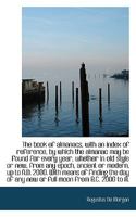 The Book of Almanacs: With an Index of Reference, by Which the Almanac May Be Found for Every Year, Whether in Old Style Or New, from Any Epoch, ... of Any New Or Full Moon from B. C. 2000 to 1146564392 Book Cover