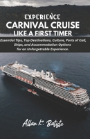 EXPERIENCE CARNIVAL CRUISE LIKE A FIRST TIMER: Essential Tips, Top Destinations, Culture, Ports of Call, Ships, and Accommodation Options for an Unforgettable Experience. B0DXWFJ6XW Book Cover