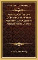 Remarks on the Uses of Some of the Bazaar Medicines and Common Medical Plants of India: With a Full Index of Diseases, Indicating Their Treatment by ... Are Added Directions for Treatment In... 1015131875 Book Cover