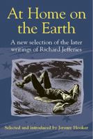 At Home on the Earth: A New Selection of the Later Writings of Richard Jefferies 1903998026 Book Cover