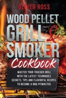 Wood Pellet Grill & Smoker Cookbook: Master Your Traeger Grill with The Latest Techniques: Secrets, Tips and Flavorful Recipes to Become a BBQ Pitmaster! 1914257669 Book Cover