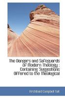 The dangers and safeguards of modern theology: containing 'Suggestions offered to the theological student under present difficulties' (a revised edition), and other discourses 0526633514 Book Cover