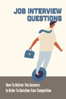 Job Interview Questions: How To Deliver The Answers In Order To Outshine Your Competition: Job Hunting B09BGPD7K2 Book Cover