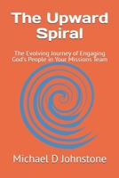 The Upward Spiral: The Evolving Journey of Engaging God's People in Your Missions Team B0FPLSBFL4 Book Cover