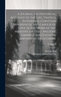 A Journal Or Historical Account of the Life, Travels, Sufferings, Christian Experiences, and Labour of Love in the Work of the Ministry, of That Ancient, Eminent and Faithful Servant of Jesus Christ;  1020291141 Book Cover