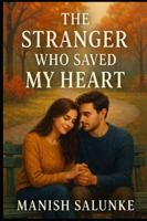 The Stranger Who Saved My Heart: A Sweet, Slow-Burn Love Story of Second Chances and Emotional Healing B0G4PRYNSD Book Cover