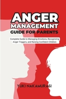 Anger Management Guide for Parents: The Complete Guide to Managing Emotions, Recognizing Anger Triggers, and Raising Confident Children B0CP9JSNBS Book Cover
