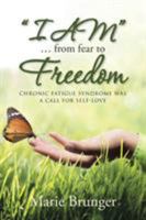 "I AM" … from Fear to Freedom: Chronic Fatigue Syndrome Was a Call for Self-Love 1452530416 Book Cover