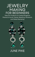 Jewelry Making for Beginners: Easy DIY Projects to Create Gorgeous Pieces at Home, Master Beading, Wirework, and Metal Stamping B0FBLT1MY6 Book Cover