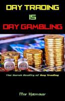Day Trading Is Day Gambling: The Harsh Reality of Day Trading 1542632072 Book Cover