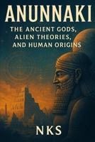 Anunnaki : The Ancient Gods, Alien Theories and Human Origins B0FKYGJ6WN Book Cover