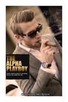 The Alpha Playboy: Every Man's Guide To Kicking Ass In The Game Of Life 1494811049 Book Cover