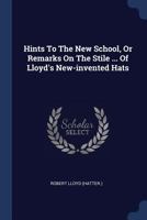 Hints To The New School, Or Remarks On The Stile ... Of Lloyd's New-invented Hats 137708437X Book Cover