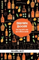 Brown Booze: Take five key spirits, make over 75 different cocktails 1909313157 Book Cover