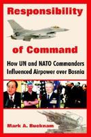 Responsibility of Command: How Un and NATO Commanders Influenced Airpower Over Bosnia 1479181269 Book Cover