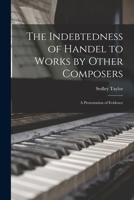 The Indebtedness Of Handel To Works By Other Composers: A Presentation Of Evidence B0BQJQ4B7M Book Cover