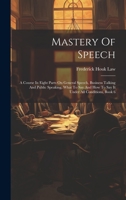 Mastery Of Speech: A Course In Eight Parts On General Speech, Business Talking And Public Speaking, What To Say And How To Say It Under All Conditions, Book 6 1020577479 Book Cover