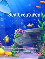 Sea Creatures: Mermaids And Other Sea Creatures Coloring Book For Kids 4-8-12: This fantastic and creative, kids coloring book, is packed full of cool coloring pages full of kids' favorite sea animals B084DHD2P5 Book Cover
