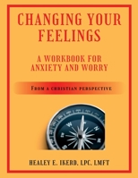 Changing Your Feelings: A Workbook for Anxiety and Worry from a Christian Perspective 1088109748 Book Cover