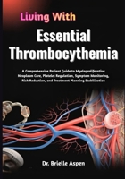 Living With Essential Thrombocythemia: A Comprehensive Patient Guide to Myeloproliferative Neoplasm Care, Platelet Regulation, Symptom Monitoring, Risk Reduction, and Treatment Planning Stabilization B0GRG5CT3N Book Cover