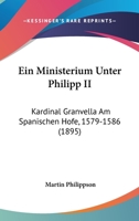 Ein Ministerium Unter Philipp II., Kardinal Granvella Am Spanischen Hofe, 1579-1586 (Classic Reprint) 1147568081 Book Cover