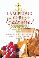 I Am Proud to Be a Catholic!: What Is Unique About Being a Catholic? 1728360331 Book Cover
