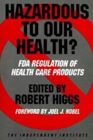 Hazardous to Our Health? FDA Regulation of Health Care Products (Independent Studies in Political Economy) 0945999410 Book Cover