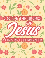 Color The Words Of Jesus A Christian Coloring Book: Bible Verse Coloring Book For Women's Devotion, Relaxing Coloring Pages For Adult Relaxation B08J1V8H61 Book Cover