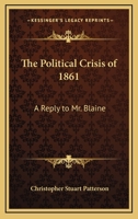 The Political Crisis of 1861: A Reply to Mr. Blaine 0548488371 Book Cover