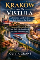 Kraków and the Vistula: A Practical Guide to Life on Both Sides of the River: Transport, Districts, Food, and Daily Life Explained for First-Time Visitors B0GPBN5Y4V Book Cover