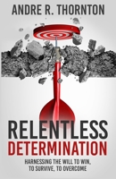 Relentless Determination: Harnessing The Will To Win, To Survive, To Overcome 0578696290 Book Cover