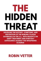 THE HIDDEN THREAT: Unveiling the History, Symptoms, and Prevention of the Bubonic Plague Outbreaks in the U.S., with Insights on Swift Treatment and Everyday Safeguards against the Whispering Scourge B0CVTL8ZS6 Book Cover