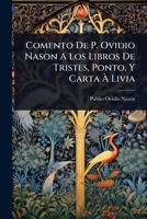 Comento De P. Ovidio Nason A Los Libros De Tristes, Ponto, Y Carta Ã Livia (Spanish Edition) 102441485X Book Cover