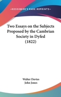 Two Essays on the Subjects Proposed by the Cambrian Society in Dyfed Which Gained the Respective Prizes at the Eisteddfod Held at Caermarthen in July, 1819: To Which Is Added: An Account of the Procee 1146294425 Book Cover