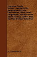Lancaster County Indians; Annals of the Susquehannocks and Other Indian Tribes of the Susquehanna Territory From About the Year 1500 to 1763, the Date of Their Extinction 1015628710 Book Cover