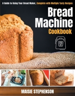 Bread Machine Cookbook: A Guide to Using Your Bread Maker, Complete with Multiple Tasty Recipes B08W7SQ5CG Book Cover