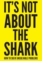 It's Not About the Shark: How to Solve Unsolvable Problems 1250042038 Book Cover