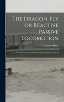 The Dragon-Fly, or Reactive Passive Locomotion: A Vacuum Theory of Aerial Navigation, Based on the Principle of the Fan-Blower, to Which Is Appended Some Remarks on Water and Its Navivation (Classic R 1276086903 Book Cover