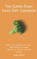 The Super Easy Dash Diet Cookbook: Boost your Metabolism and your Health with this Complete Collection of Delicious Dash Diet Recipes 1803173017 Book Cover