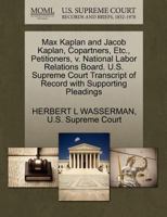 Max Kaplan and Jacob Kaplan, Copartners, Etc., Petitioners, v. National Labor Relations Board. U.S. Supreme Court Transcript of Record with Supporting Pleadings 127033039X Book Cover