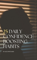 25 Daily Confidence Boosting Habits: "Transform your self-doubt into self-assurance - one habit at a time." B0DXBLWWHS Book Cover