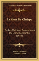 La Mort De Chrispe: Ou Les Malheurs Domestiques Du Grand Constantin (1645) 1104879611 Book Cover