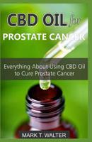 CBD OIL FOR PROSTATE CANCER: Everything About Using CBD Oil to Cure Prostate Cancer 1090809972 Book Cover