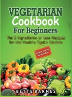 Vegetarian Cookbook For Beginners: The 5 Ingridents Or Less Recipes For The Healthy Cook's Kitchen Including A 30 Day Diet Meal Plan 1914300548 Book Cover