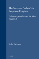 The Supreme Gods of the Bosporan Kingdom: Celestial Aphrodite and the Most High God 9004112316 Book Cover