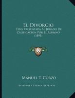 El Divorcio: Tesis Presentada Al Jurado De Calificacion Por El Alumno (1891) 1169470459 Book Cover