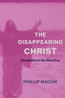 The Disappearing Christ: Secularism in the Silent Era 0231187084 Book Cover