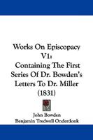 Works On Episcopacy V1: Containing The First Series Of Dr. Bowden's Letters To Dr. Miller 1104533480 Book Cover