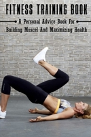Fitness Training Book: A Personal Advice Book For Building Muscel And Maximizing Health: Personal Training Books B08TYVDFDM Book Cover