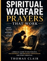 Spiritual Warfare Prayers That Work: A Biblical Guide to Deliverance, Discernment, and Breaking Strongholds for Every Christian B0GZR8H13G Book Cover